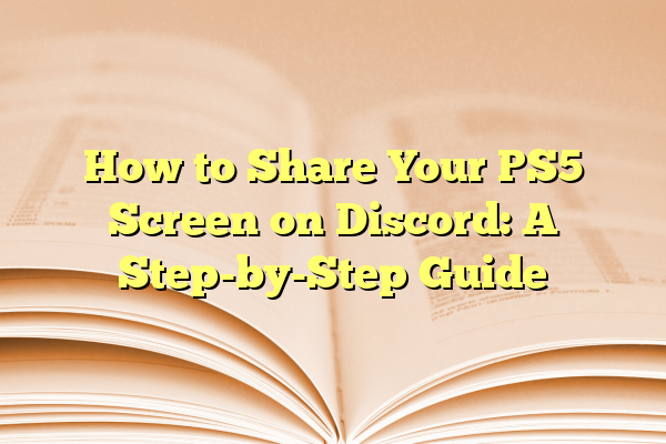 How to Share Your PS5 Screen on Discord: A Step-by-Step Guide 